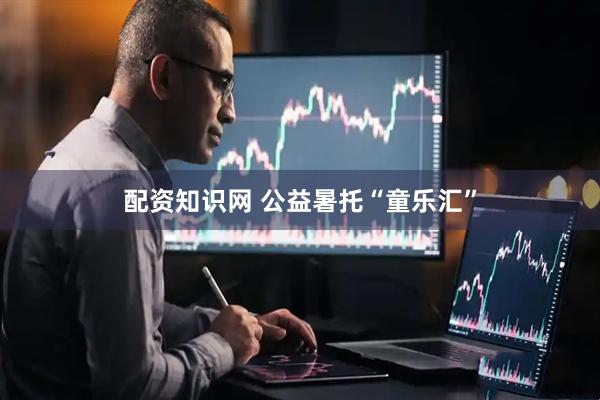 配资知识网 公益暑托“童乐汇”