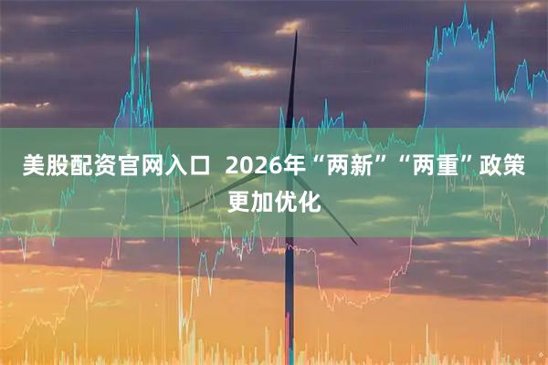 美股配资官网入口  2026年“两新”“两重”政策更加优化